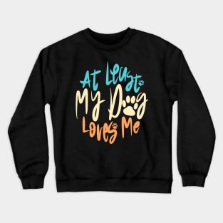 At Least My Dog Loves Me Crewneck Sweatshirt